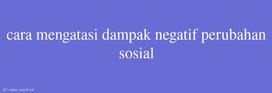 Cara Mengatasi Dampak Negatif Perubahan Sosial