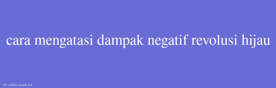 Cara Mengatasi Dampak Negatif Revolusi Hijau