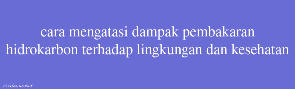 Cara Mengatasi Dampak Pembakaran Hidrokarbon Terhadap Lingkungan Dan Kesehatan