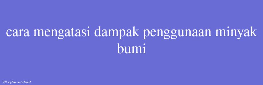 Cara Mengatasi Dampak Penggunaan Minyak Bumi