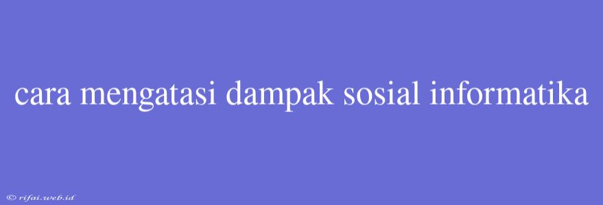 Cara Mengatasi Dampak Sosial Informatika