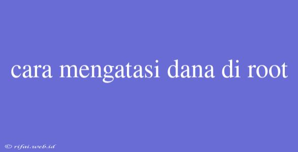 Cara Mengatasi Dana Di Root