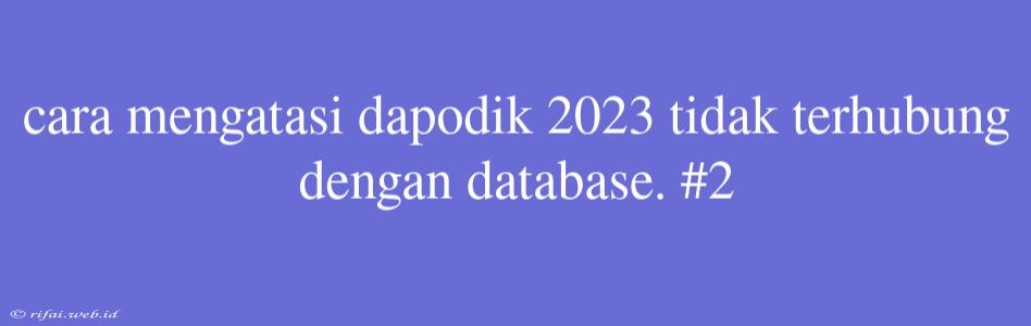 Cara Mengatasi Dapodik 2023 Tidak Terhubung Dengan Database. #2