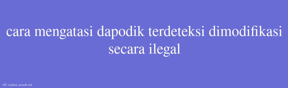 Cara Mengatasi Dapodik Terdeteksi Dimodifikasi Secara Ilegal