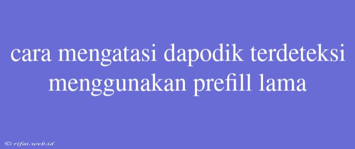 Cara Mengatasi Dapodik Terdeteksi Menggunakan Prefill Lama