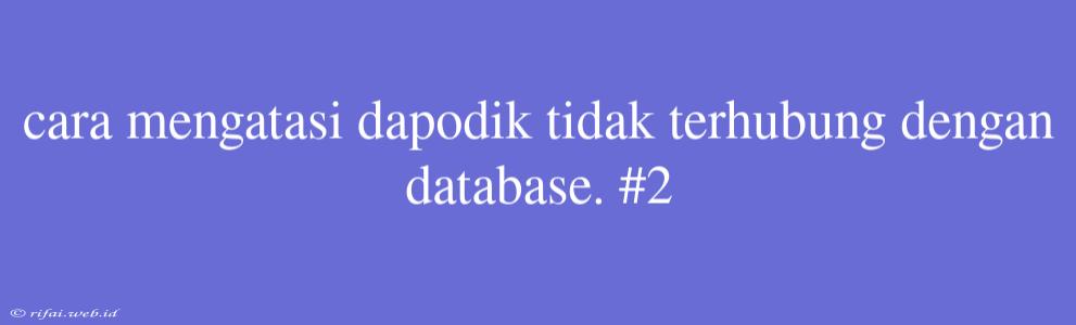 Cara Mengatasi Dapodik Tidak Terhubung Dengan Database. #2