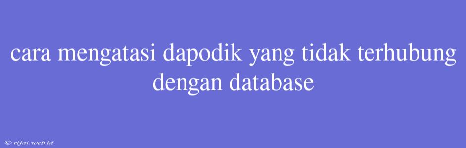 Cara Mengatasi Dapodik Yang Tidak Terhubung Dengan Database