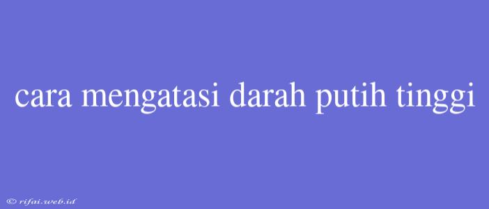 Cara Mengatasi Darah Putih Tinggi