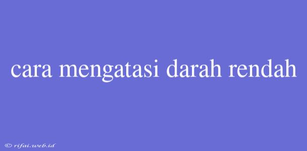 Cara Mengatasi Darah Rendah