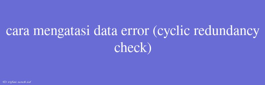 Cara Mengatasi Data Error (cyclic Redundancy Check)