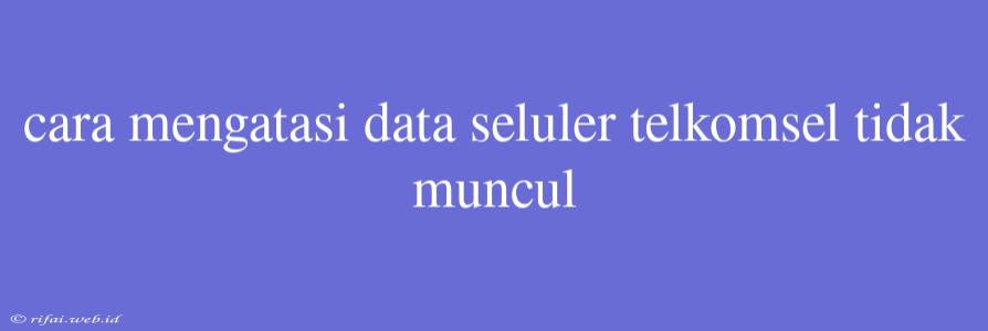 Cara Mengatasi Data Seluler Telkomsel Tidak Muncul