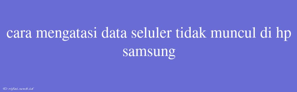 Cara Mengatasi Data Seluler Tidak Muncul Di Hp Samsung