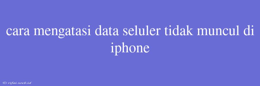 Cara Mengatasi Data Seluler Tidak Muncul Di Iphone