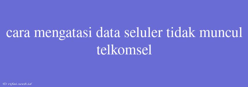 Cara Mengatasi Data Seluler Tidak Muncul Telkomsel