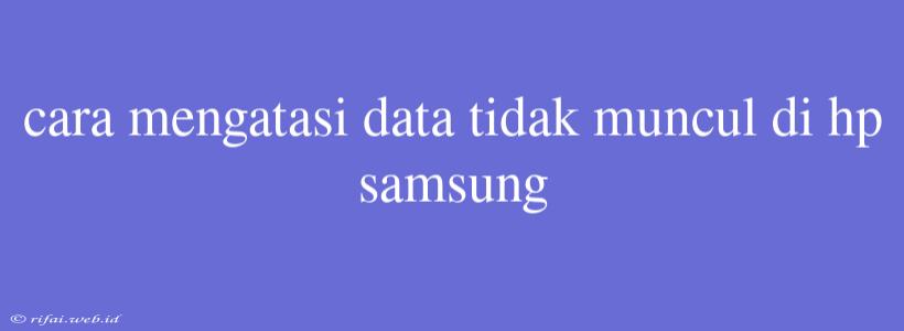 Cara Mengatasi Data Tidak Muncul Di Hp Samsung