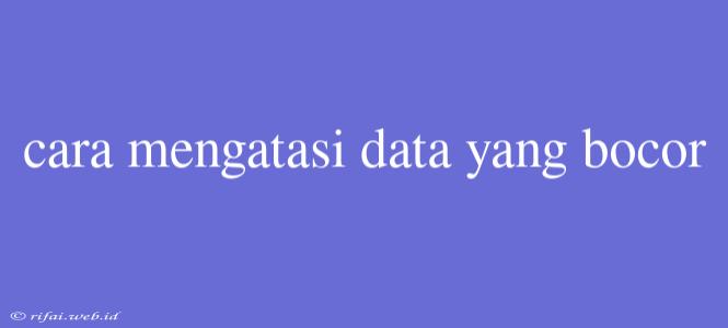 Cara Mengatasi Data Yang Bocor