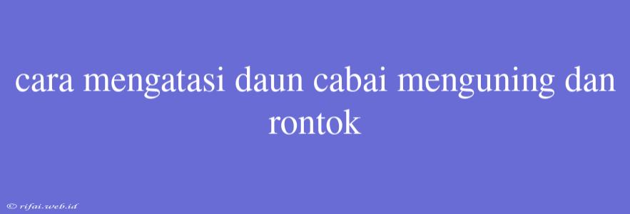 Cara Mengatasi Daun Cabai Menguning Dan Rontok