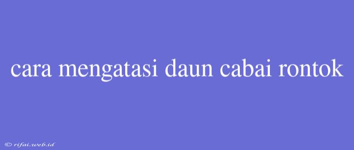 Cara Mengatasi Daun Cabai Rontok