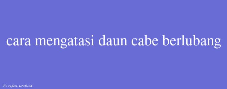 Cara Mengatasi Daun Cabe Berlubang