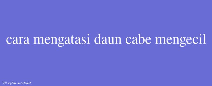 Cara Mengatasi Daun Cabe Mengecil