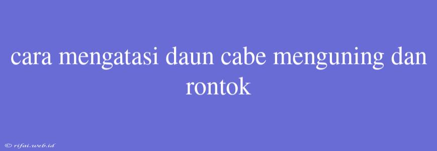 Cara Mengatasi Daun Cabe Menguning Dan Rontok