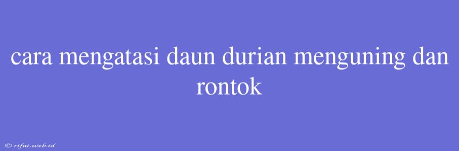 Cara Mengatasi Daun Durian Menguning Dan Rontok