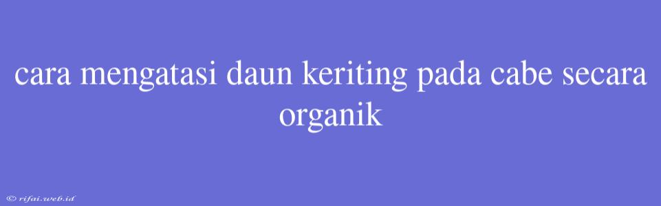 Cara Mengatasi Daun Keriting Pada Cabe Secara Organik