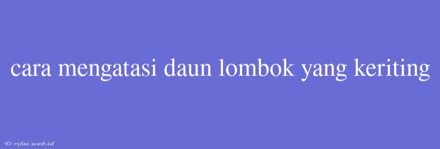 Cara Mengatasi Daun Lombok Yang Keriting