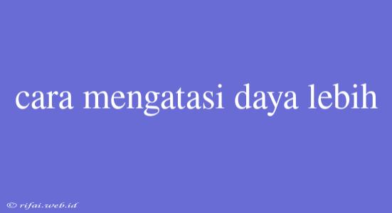 Cara Mengatasi Daya Lebih