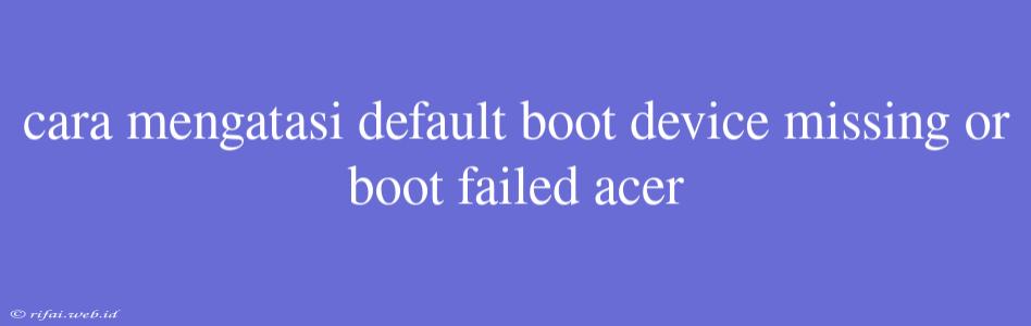 Cara Mengatasi Default Boot Device Missing Or Boot Failed Acer