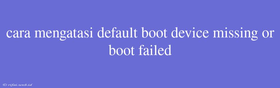 Cara Mengatasi Default Boot Device Missing Or Boot Failed