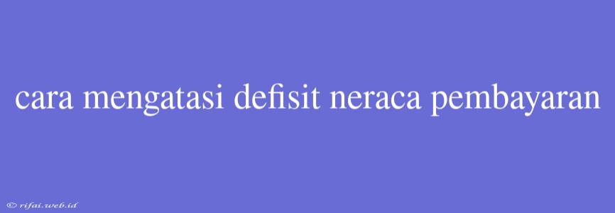 Cara Mengatasi Defisit Neraca Pembayaran