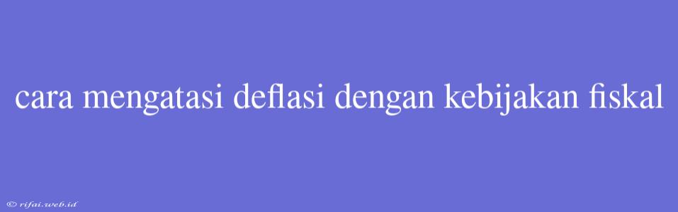 Cara Mengatasi Deflasi Dengan Kebijakan Fiskal