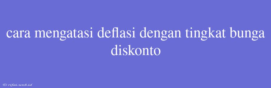 Cara Mengatasi Deflasi Dengan Tingkat Bunga Diskonto