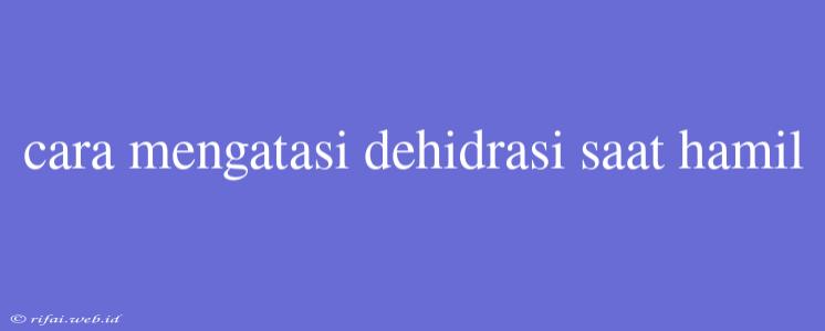 Cara Mengatasi Dehidrasi Saat Hamil