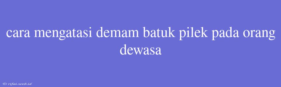 Cara Mengatasi Demam Batuk Pilek Pada Orang Dewasa