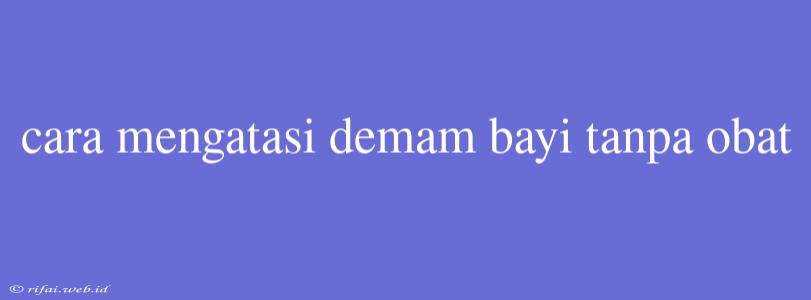 Cara Mengatasi Demam Bayi Tanpa Obat