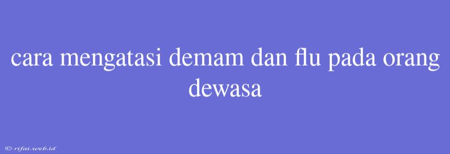 Cara Mengatasi Demam Dan Flu Pada Orang Dewasa