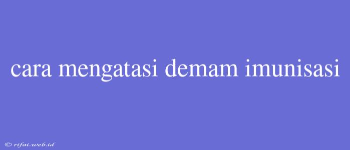 Cara Mengatasi Demam Imunisasi