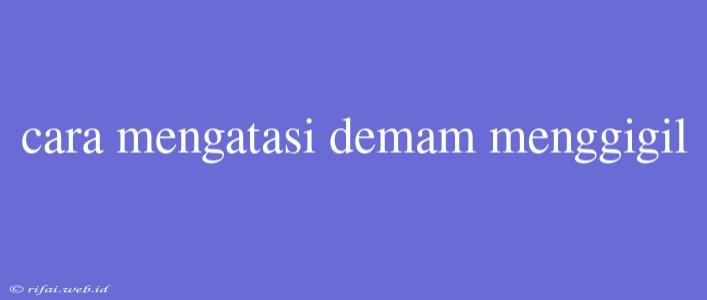 Cara Mengatasi Demam Menggigil