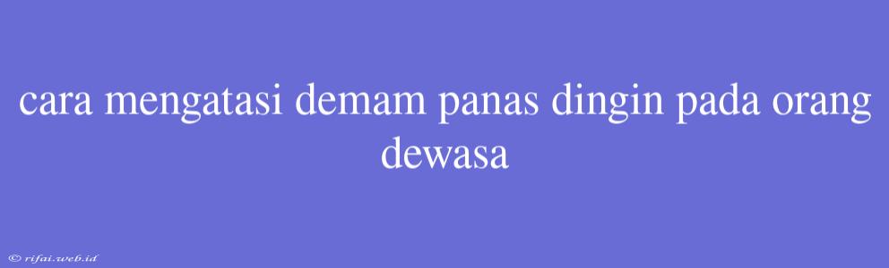 Cara Mengatasi Demam Panas Dingin Pada Orang Dewasa