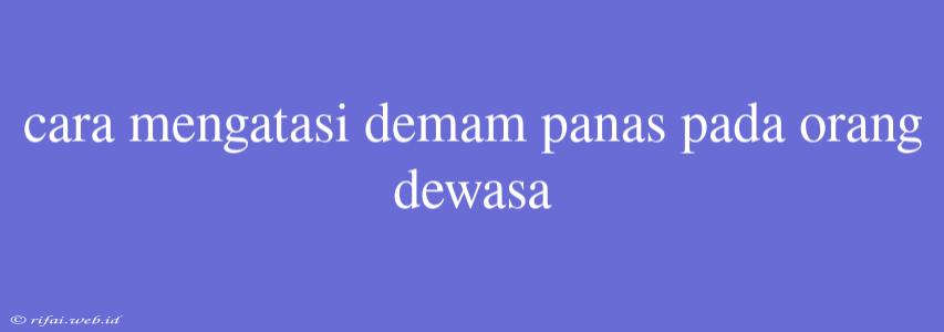 Cara Mengatasi Demam Panas Pada Orang Dewasa