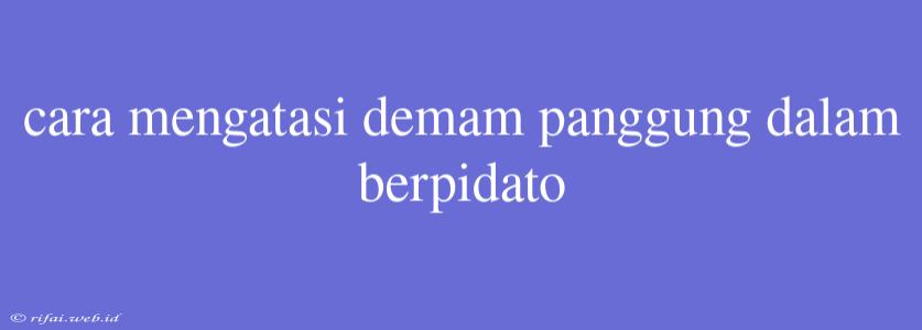 Cara Mengatasi Demam Panggung Dalam Berpidato