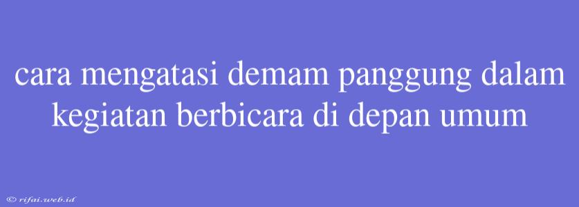 Cara Mengatasi Demam Panggung Dalam Kegiatan Berbicara Di Depan Umum