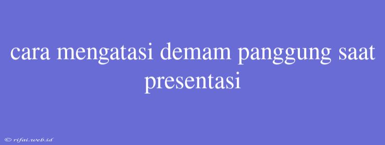 Cara Mengatasi Demam Panggung Saat Presentasi