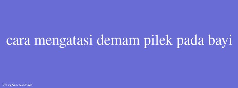 Cara Mengatasi Demam Pilek Pada Bayi