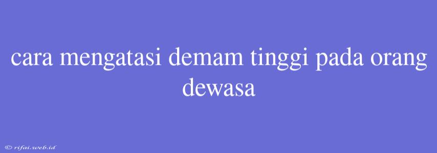 Cara Mengatasi Demam Tinggi Pada Orang Dewasa