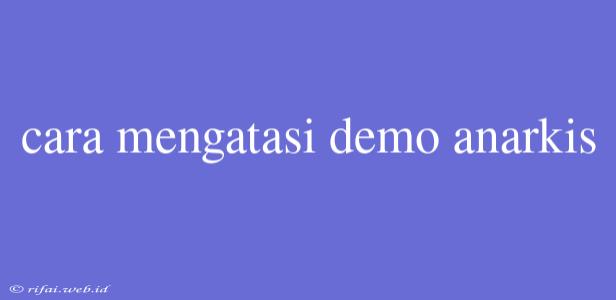 Cara Mengatasi Demo Anarkis