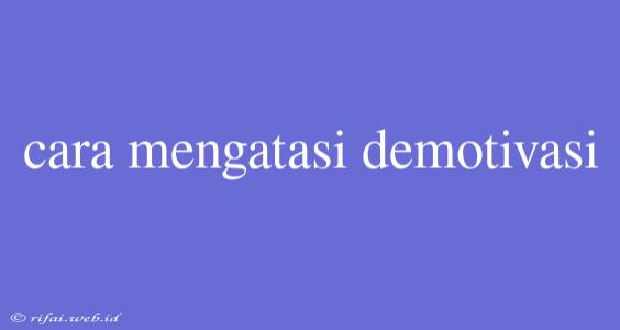 Cara Mengatasi Demotivasi