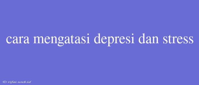 Cara Mengatasi Depresi Dan Stress